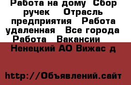 “Работа на дому. Сбор ручек“ › Отрасль предприятия ­ Работа удаленная - Все города Работа » Вакансии   . Ненецкий АО,Вижас д.